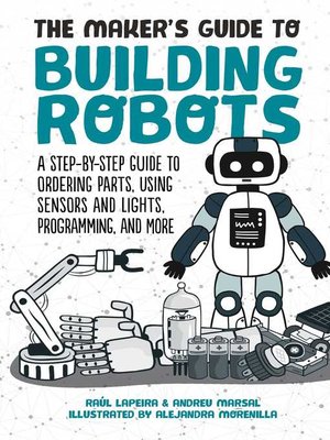 cover image of The Maker's Guide to Building Robots: a Step-by-Step Guide to Ordering Parts, Using Sensors and Lights, Programming, and More